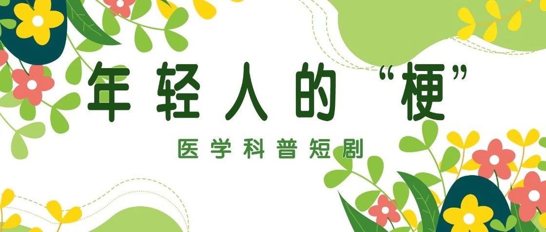 【萊陽市人民醫(yī)院】醫(yī)學科普短劇 | 年輕人的“梗”