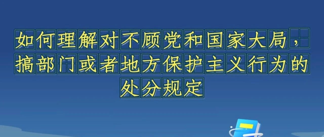 《中國(guó)共產(chǎn)黨紀(jì)律處分條例》解讀微視頻丨如何理解對(duì)不顧黨和國(guó)家大局，搞部門或者地方保護(hù)主義行為的處分規(guī)定